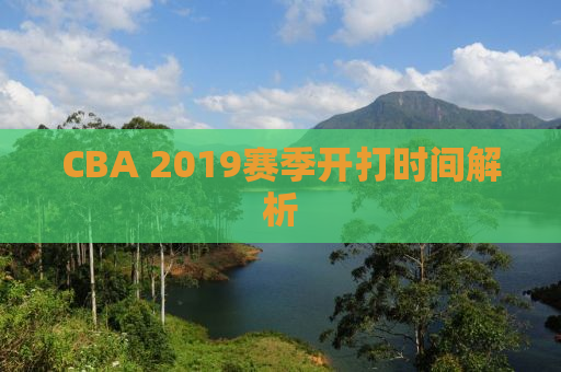 CBA 2019赛季开打时间解析