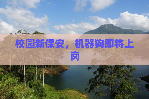 校园新保安，机器狗即将上岗