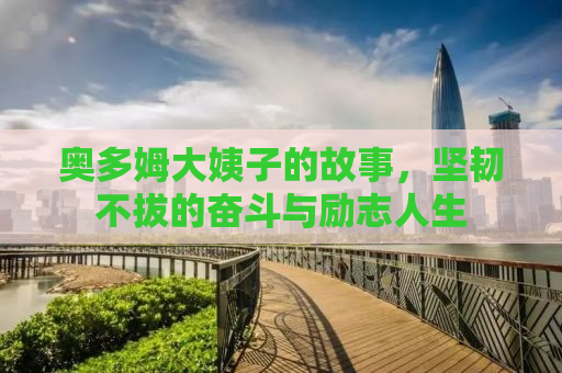 奥多姆大姨子的故事，坚韧不拔的奋斗与励志人生