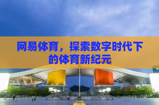 网易体育，探索数字时代下的体育新纪元
