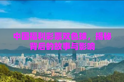 中国福利彩票双色球，揭秘背后的故事与影响