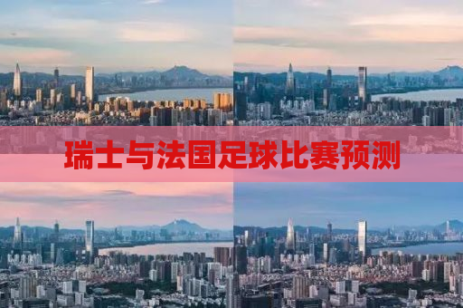 瑞士与法国足球比赛预测