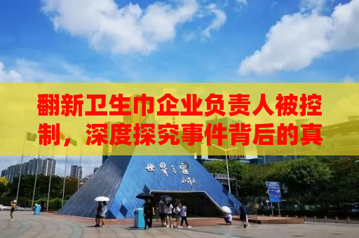 翻新卫生巾企业负责人被控制，深度探究事件背后的真相