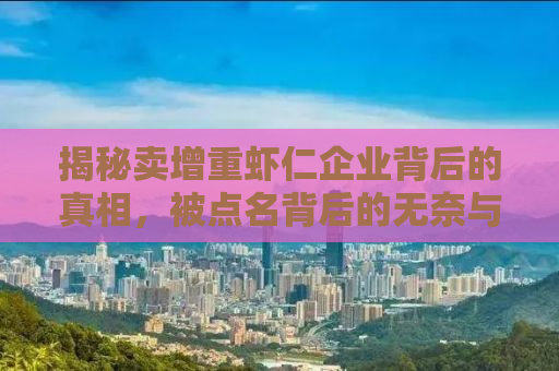 揭秘卖增重虾仁企业背后的真相，被点名背后的无奈与反思