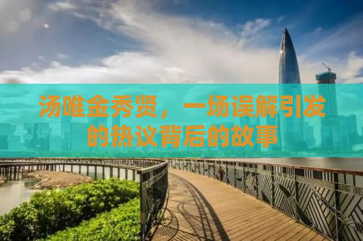 汤唯金秀贤，一场误解引发的热议背后的故事