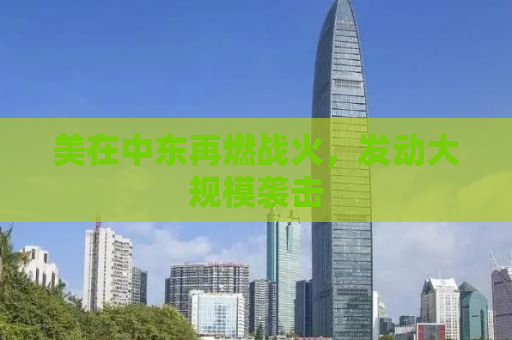 美在中东再燃战火，发动大规模袭击