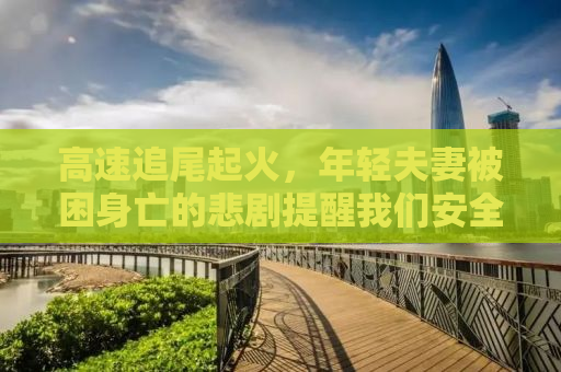 高速追尾起火，年轻夫妻被困身亡的悲剧提醒我们安全驾驶的重要性