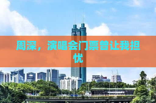 周深，演唱会门票曾让我担忧