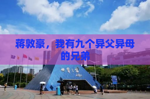 蒋敦豪，我有九个异父异母的兄弟