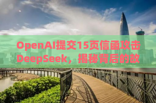 OpenAI提交15页信函攻击DeepSeek，揭秘背后的故事与真相