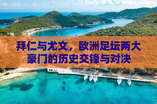 拜仁与尤文，欧洲足坛两大豪门的历史交锋与对决