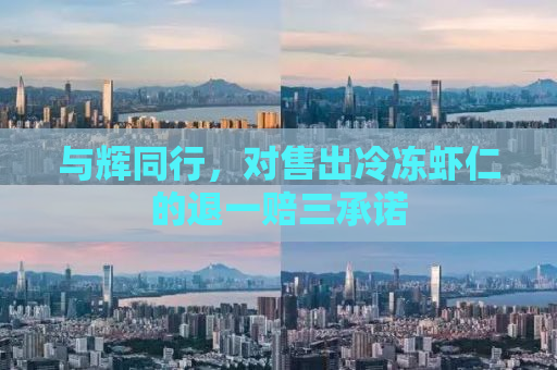 与辉同行，对售出冷冻虾仁的退一赔三承诺
