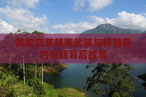 美军空袭胡塞武装与特朗普的观战幕后故事