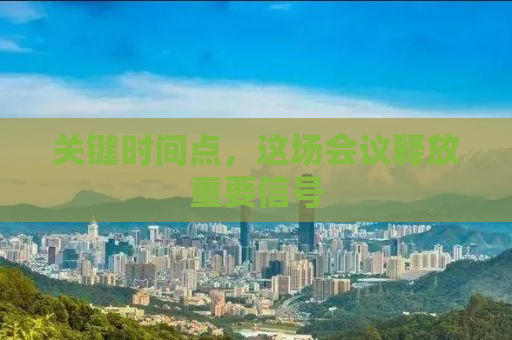 关键时间点，这场会议释放重要信号