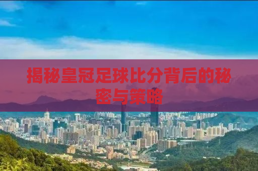 揭秘皇冠足球比分背后的秘密与策略