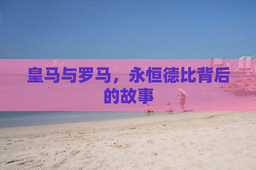皇马与罗马，永恒德比背后的故事