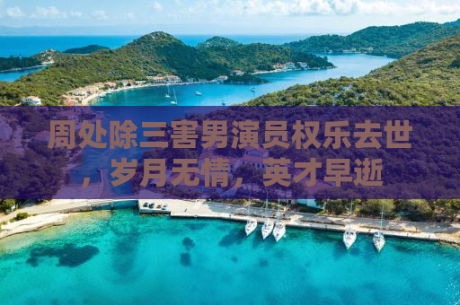 周处除三害男演员权乐去世，岁月无情，英才早逝
