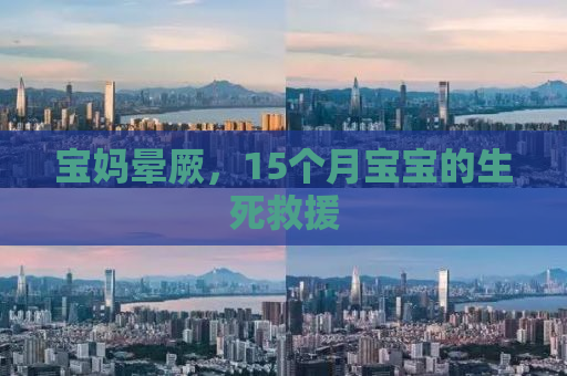 宝妈晕厥，15个月宝宝的生死救援