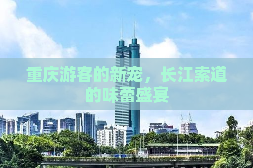 重庆游客的新宠，长江索道的味蕾盛宴