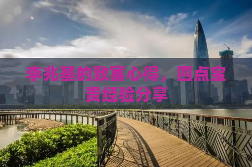 李兆基的致富心得，四点宝贵经验分享