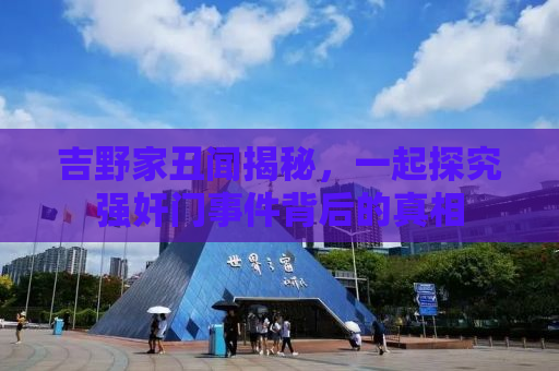 吉野家丑闻揭秘，一起探究强奸门事件背后的真相