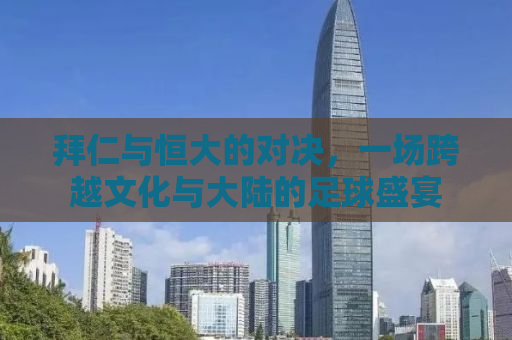 拜仁与恒大的对决，一场跨越文化与大陆的足球盛宴
