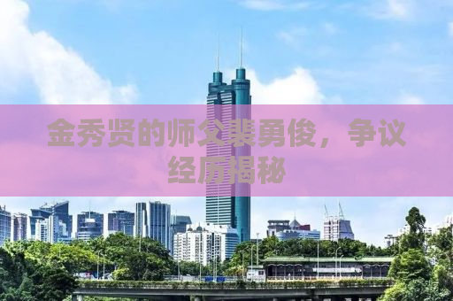 金秀贤的师父裴勇俊，争议经历揭秘