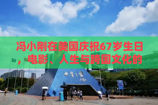 冯小刚在美国庆祝67岁生日，电影、人生与跨国文化的交融