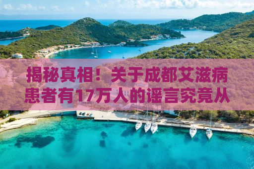 揭秘真相！关于成都艾滋病患者有17万人的谣言究竟从何而来？
