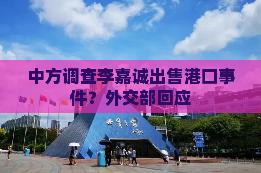 中方调查李嘉诚出售港口事件？外交部回应