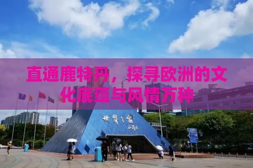 直通鹿特丹，探寻欧洲的文化底蕴与风情万种