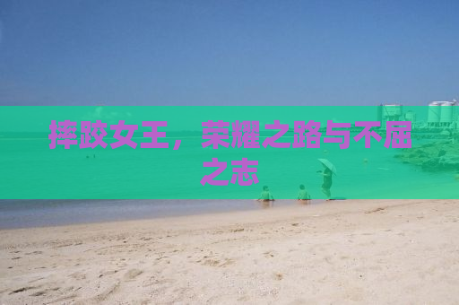 摔跤女王，荣耀之路与不屈之志