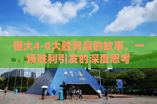 恒大4-0大胜背后的故事，一场胜利引发的深度思考