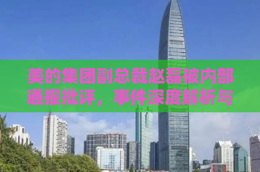 美的集团副总裁赵磊被内部通报批评，事件深度解析与反思