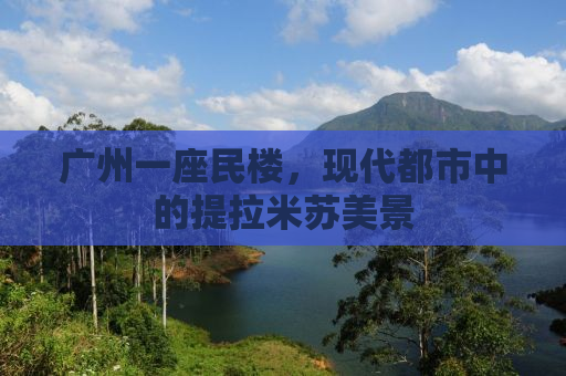 广州一座民楼，现代都市中的提拉米苏美景