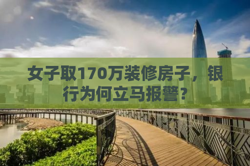 女子取170万装修房子，银行为何立马报警？