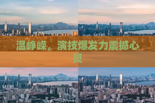 温峥嵘，演技爆发力震撼心灵