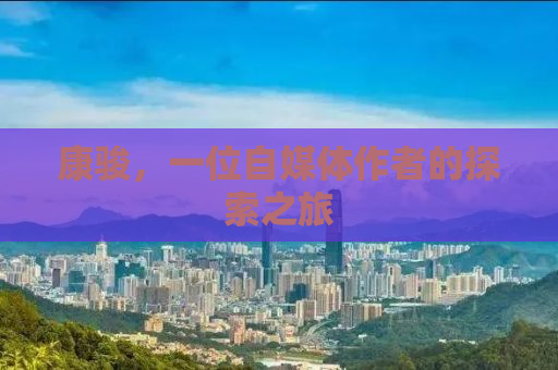 康骏，一位自媒体作者的探索之旅