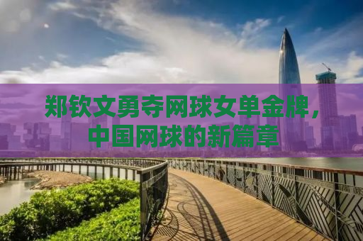 郑钦文勇夺网球女单金牌，中国网球的新篇章