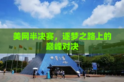 美网半决赛，逐梦之路上的巅峰对决