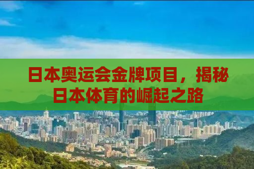 日本奥运会金牌项目，揭秘日本体育的崛起之路