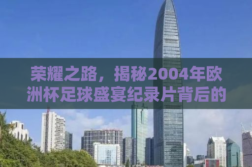 荣耀之路，揭秘2004年欧洲杯足球盛宴纪录片背后的故事