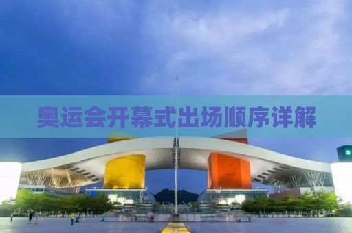 奥运会开幕式出场顺序详解