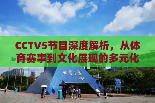 CCTV5节目深度解析，从体育赛事到文化展现的多元化舞台
