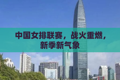 中国女排联赛，战火重燃，新季新气象