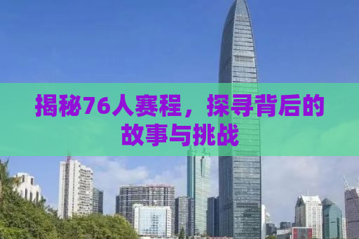 揭秘76人赛程，探寻背后的故事与挑战