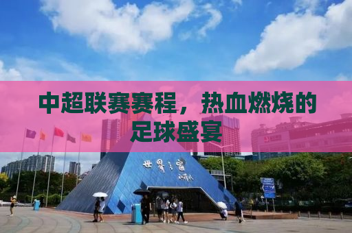 中超联赛赛程，热血燃烧的足球盛宴