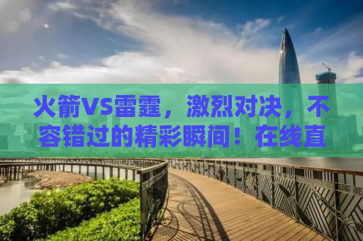 火箭VS雷霆，激烈对决，不容错过的精彩瞬间！在线直播观看指南