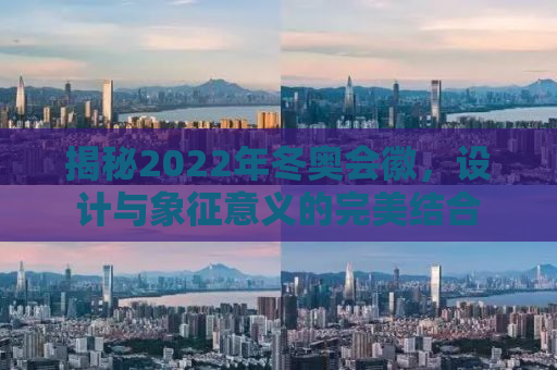 揭秘2022年冬奥会徽，设计与象征意义的完美结合