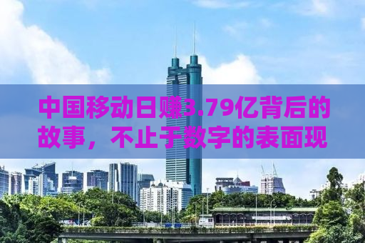 中国移动日赚3.79亿背后的故事，不止于数字的表面现象